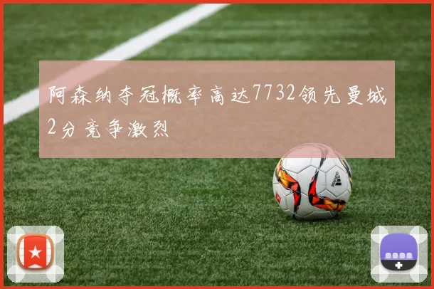 阿森纳夺冠概率高达7732领先曼城2分竞争激烈