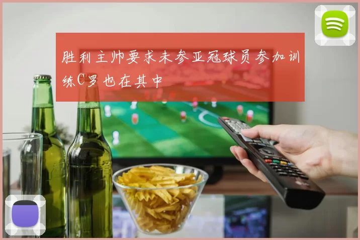 胜利主帅要求未参亚冠球员参加训练C罗也在其中