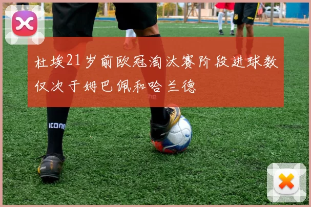 杜埃21岁前欧冠淘汰赛阶段进球数仅次于姆巴佩和哈兰德
