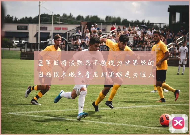 蓝军旧将谈凯恩不被视为世界级的困惑技术逊色鲁尼却进球更为惊人