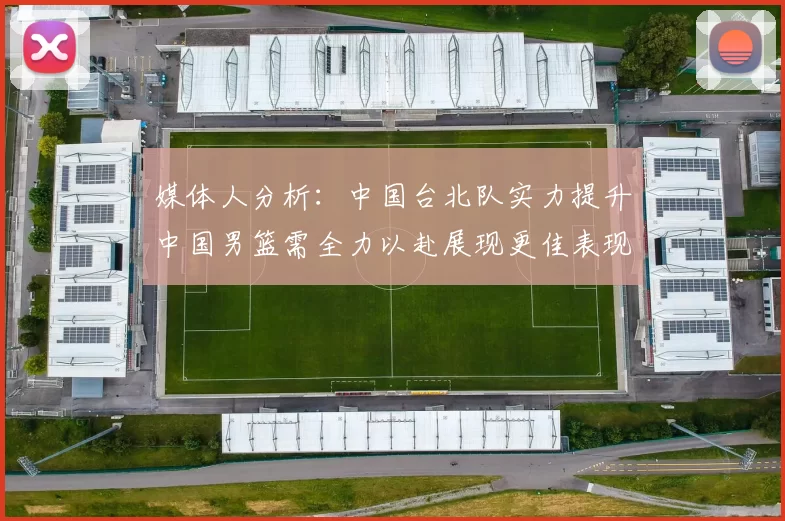 媒体人分析：中国台北队实力提升中国男篮需全力以赴展现更佳表现